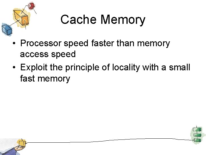 Cache Memory • Processor speed faster than memory access speed • Exploit the principle