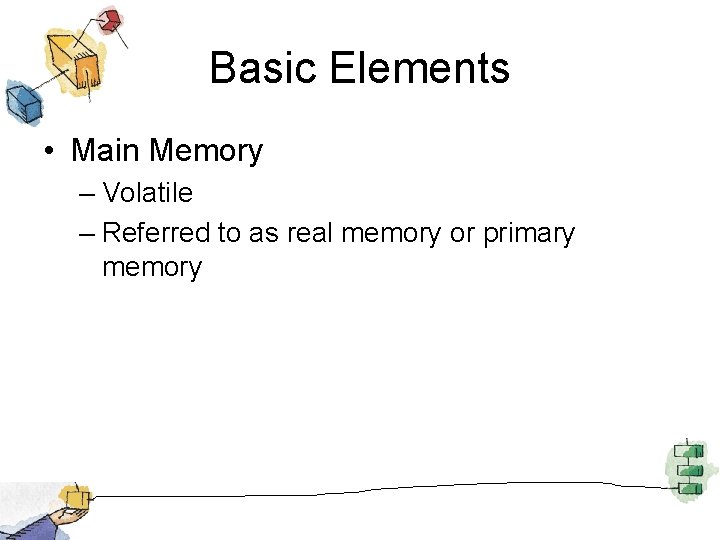 Basic Elements • Main Memory – Volatile – Referred to as real memory or