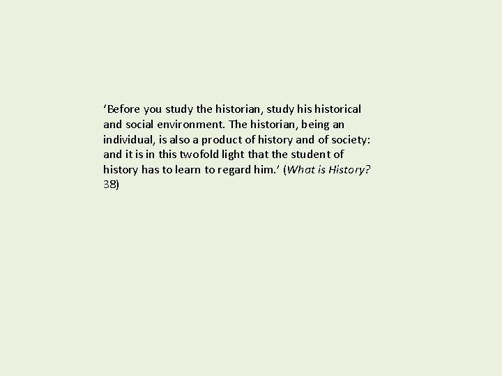 ‘Before you study the historian, study historical and social environment. The historian, being an