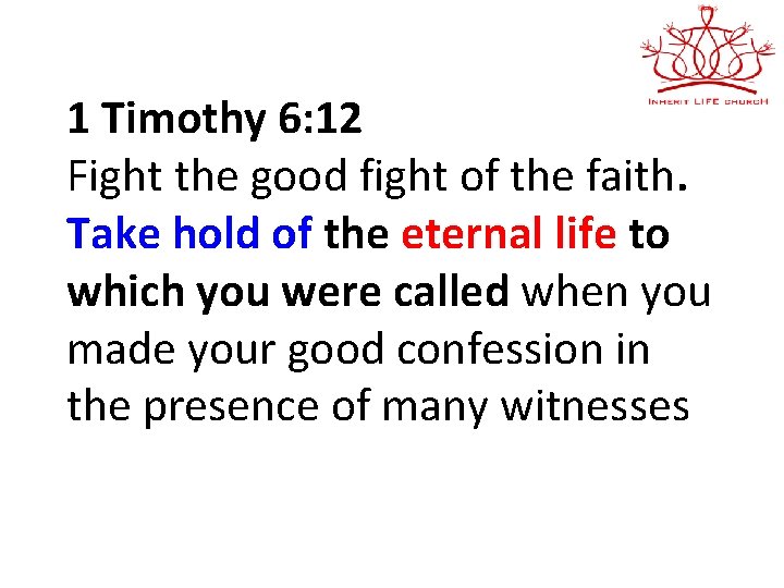 1 Timothy 6: 12 Fight the good fight of the faith. Take hold of