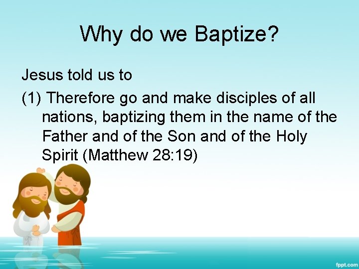 Why do we Baptize? Jesus told us to (1) Therefore go and make disciples