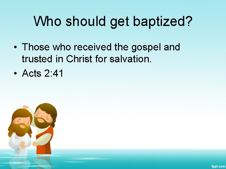 Who should get baptized? • Those who received the gospel and trusted in Christ