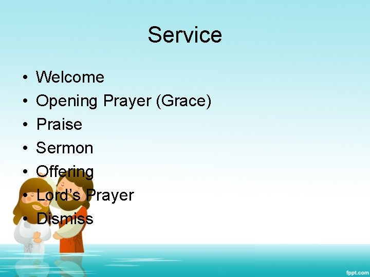 Service • • Welcome Opening Prayer (Grace) Praise Sermon Offering Lord’s Prayer Dismiss 