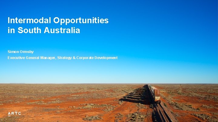 Intermodal Opportunities in South Australia Simon Ormsby Executive General Manager, Strategy & Corporate Development