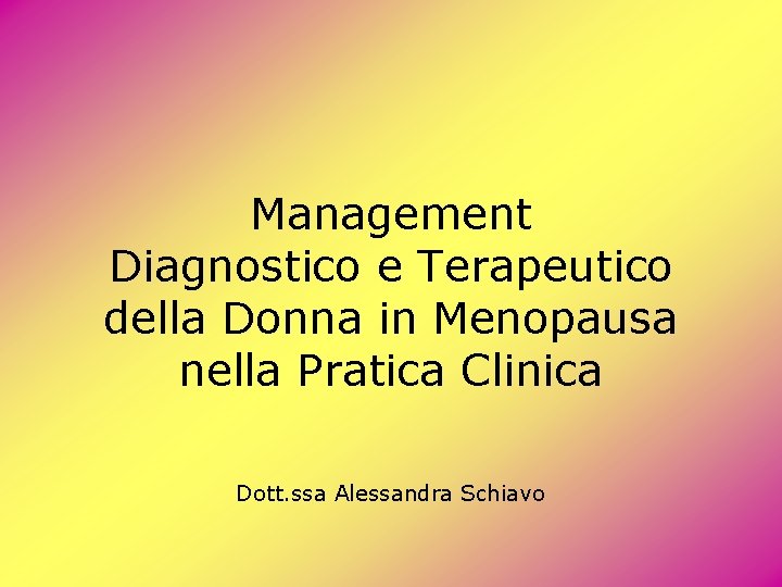 Management Diagnostico e Terapeutico della Donna in Menopausa nella Pratica Clinica Dott. ssa Alessandra Management Diagnostico e Terapeutico della Donna in Menopausa nella Pratica Clinica Dott. ssa Alessandra