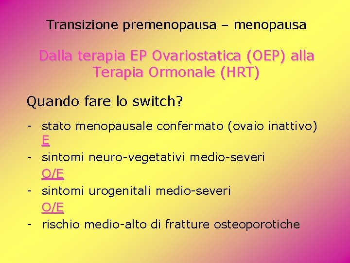 Transizione premenopausa – menopausa Dalla terapia EP Ovariostatica (OEP) alla Terapia Ormonale (HRT) Quando Transizione premenopausa – menopausa Dalla terapia EP Ovariostatica (OEP) alla Terapia Ormonale (HRT) Quando