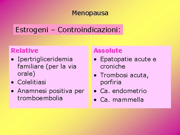 Menopausa Estrogeni – Controindicazioni: Relative • Ipertrigliceridemia familiare (per la via orale) • Colelitiasi Menopausa Estrogeni – Controindicazioni: Relative • Ipertrigliceridemia familiare (per la via orale) • Colelitiasi