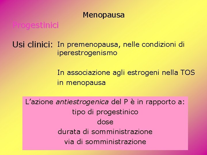 Menopausa Progestinici Usi clinici: In premenopausa, nelle condizioni di iperestrogenismo In associazione agli estrogeni Menopausa Progestinici Usi clinici: In premenopausa, nelle condizioni di iperestrogenismo In associazione agli estrogeni
