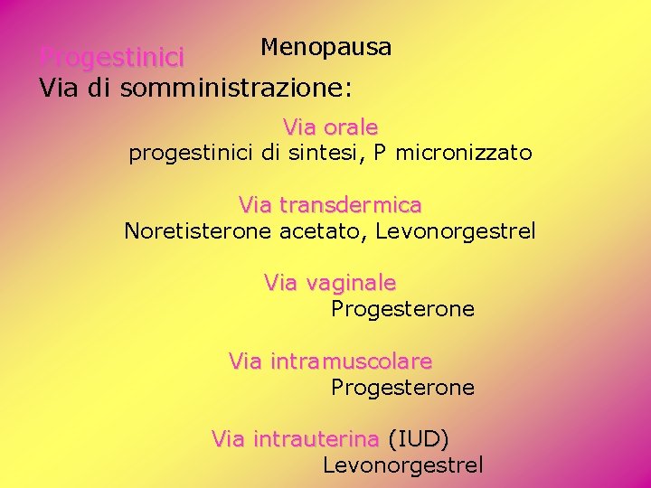 Menopausa Progestinici Via di somministrazione: Via orale progestinici di sintesi, P micronizzato Via transdermica Menopausa Progestinici Via di somministrazione: Via orale progestinici di sintesi, P micronizzato Via transdermica