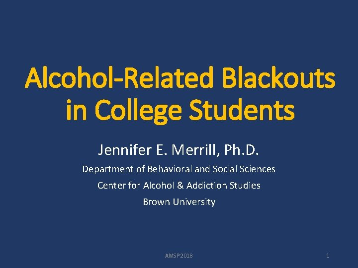 Alcohol-Related Blackouts in College Students Jennifer E. Merrill, Ph. D. Department of Behavioral and