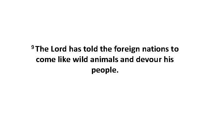 9 The Lord has told the foreign nations to come like wild animals and 9 The Lord has told the foreign nations to come like wild animals and