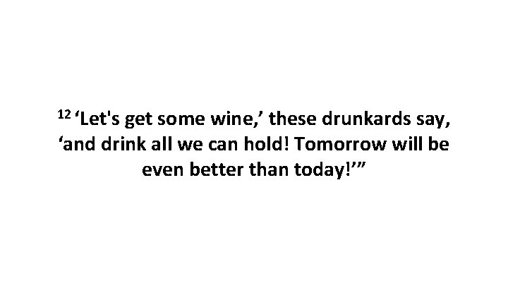 12 ‘Let's get some wine, ’ these drunkards say, ‘and drink all we can 12 ‘Let's get some wine, ’ these drunkards say, ‘and drink all we can