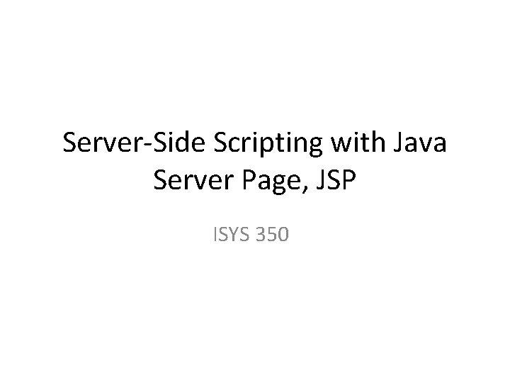 Server-Side Scripting with Java Server Page, JSP ISYS 350 