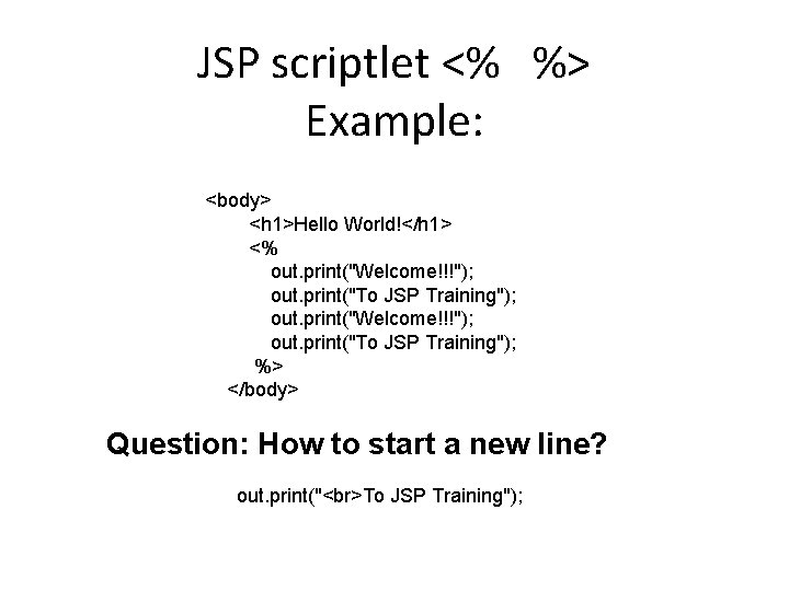 JSP scriptlet <% %> Example: <body> <h 1>Hello World!</h 1> <% out. print("Welcome!!!"); out.