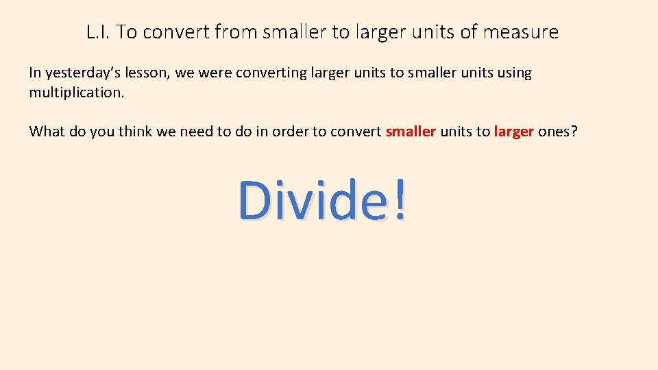 L. I. To convert from smaller to larger units of measure In yesterday’s lesson,