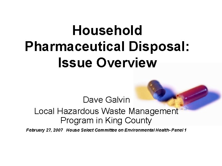 Household Pharmaceutical Disposal: Issue Overview Dave Galvin Local Hazardous Waste Management Program in King