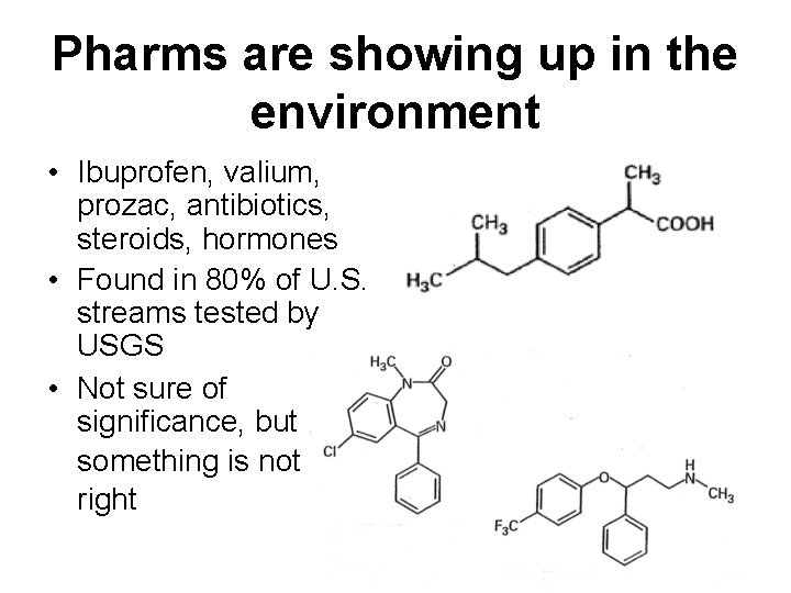 Pharms are showing up in the environment • Ibuprofen, valium, prozac, antibiotics, steroids, hormones