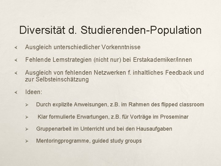 Diversität d. Studierenden-Population Ausgleich unterschiedlicher Vorkenntnisse Fehlende Lernstrategien (nicht nur) bei Erstakademiker/innen Ausgleich von
