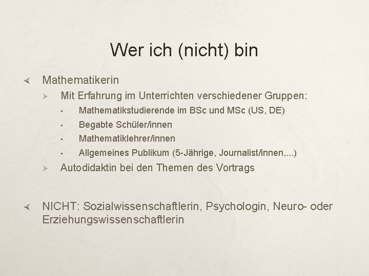 Wer ich (nicht) bin Mathematikerin Ø Ø Mit Erfahrung im Unterrichten verschiedener Gruppen: •