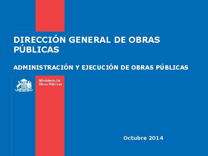 DIRECCIÓN GENERAL DE OBRAS PÚBLICAS ADMINISTRACIÓN Y EJECUCIÓN DE OBRAS PÚBLICAS Octubre 2014 
