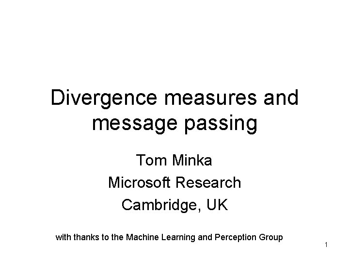 Divergence measures and message passing Tom Minka Microsoft Research Cambridge, UK with thanks to