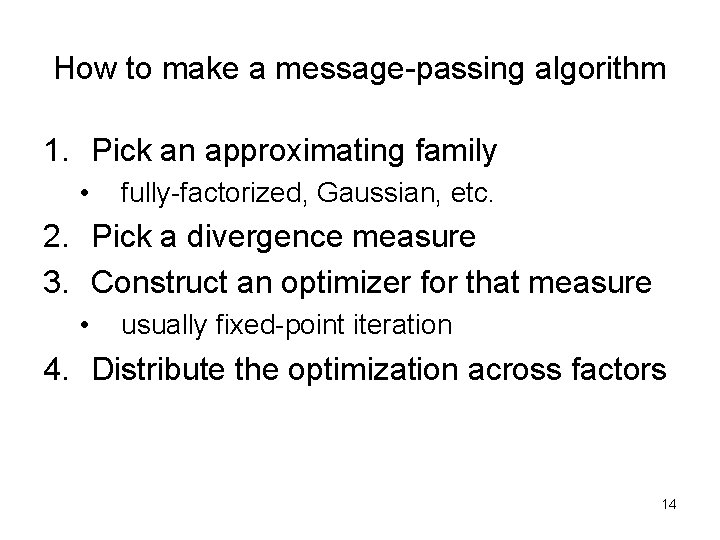 How to make a message-passing algorithm 1. Pick an approximating family • fully-factorized, Gaussian,