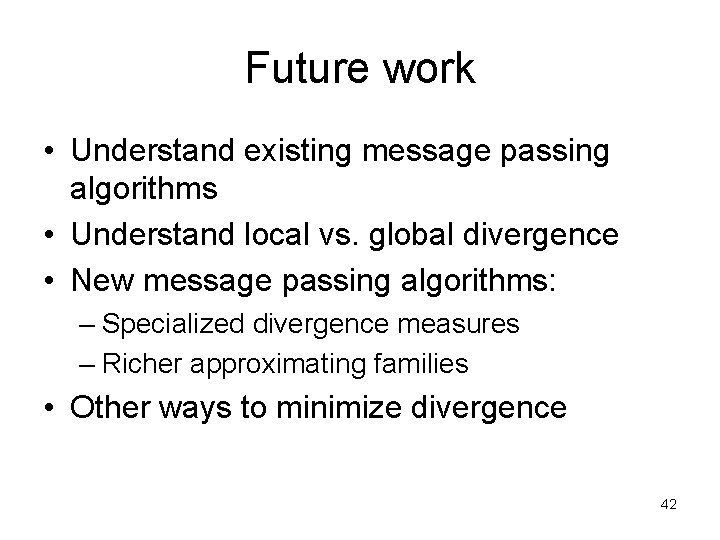 Future work • Understand existing message passing algorithms • Understand local vs. global divergence