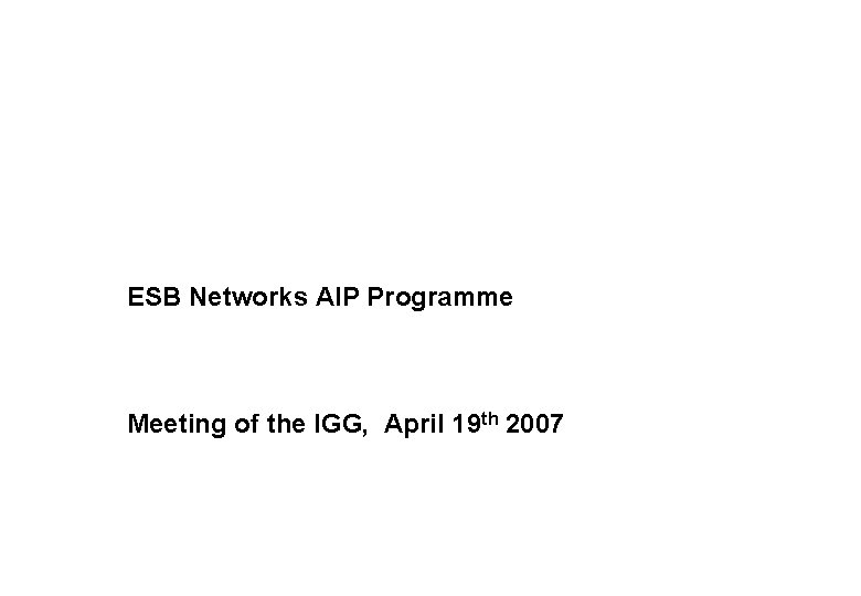 ESB Networks AIP Programme Meeting of the IGG, April 19 th 2007 