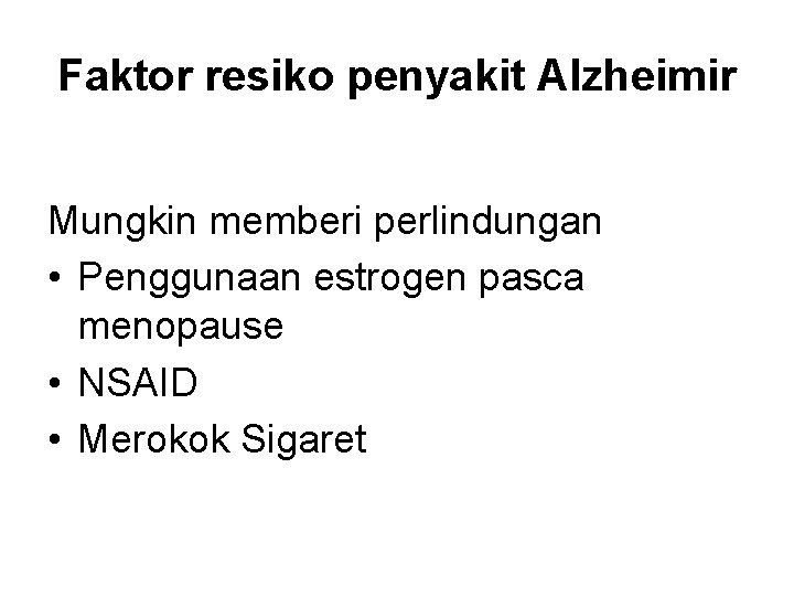 Faktor resiko penyakit Alzheimir Mungkin memberi perlindungan • Penggunaan estrogen pasca menopause • NSAID Faktor resiko penyakit Alzheimir Mungkin memberi perlindungan • Penggunaan estrogen pasca menopause • NSAID