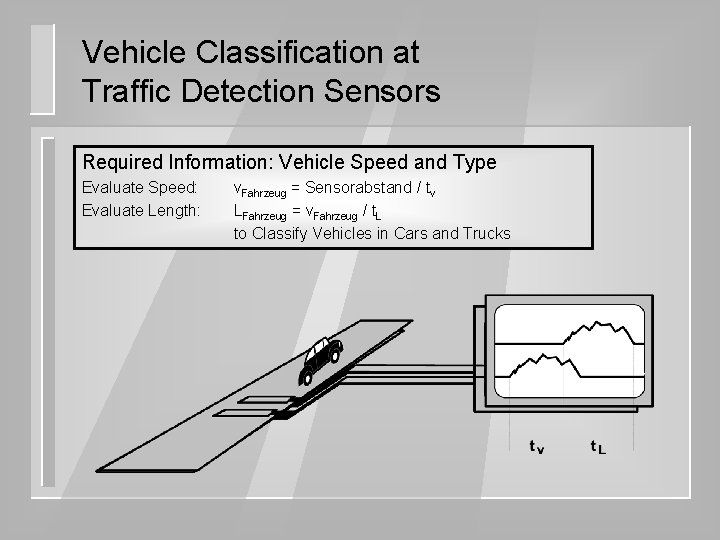 Vehicle Classification at Traffic Detection Sensors Required Information: Vehicle Speed and Type Evaluate Speed: