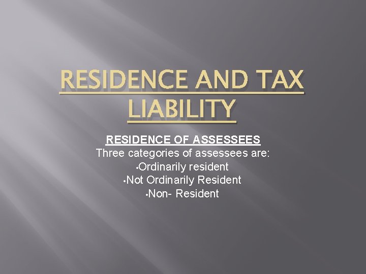 RESIDENCE AND TAX LIABILITY RESIDENCE OF ASSESSEES Three categories of assessees are: • Ordinarily