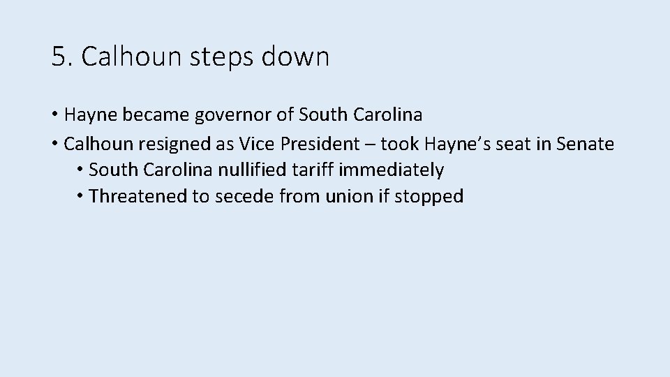 5. Calhoun steps down • Hayne became governor of South Carolina • Calhoun resigned