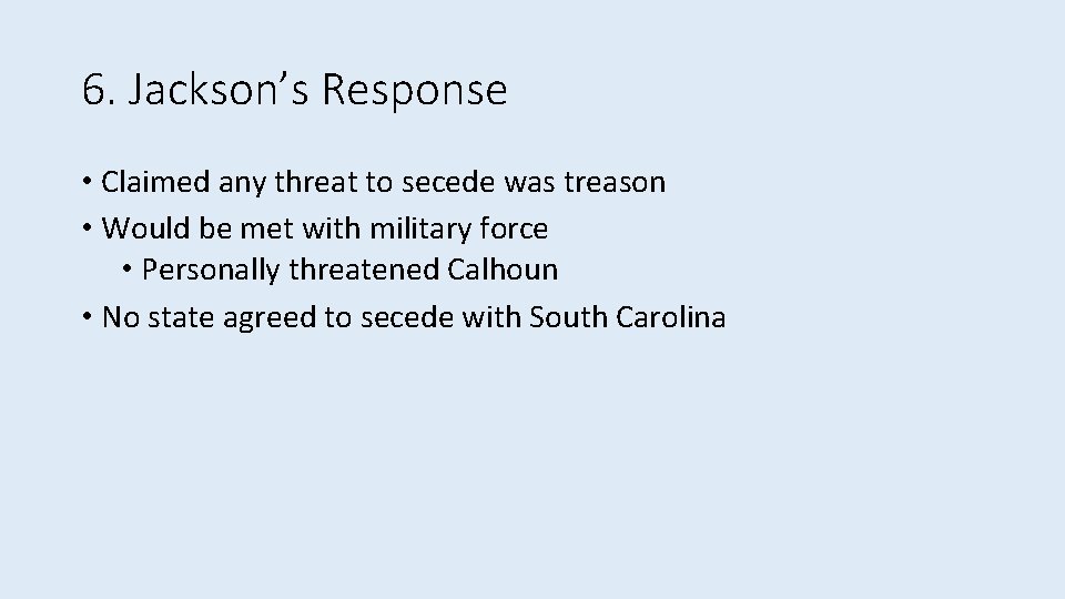 6. Jackson’s Response • Claimed any threat to secede was treason • Would be
