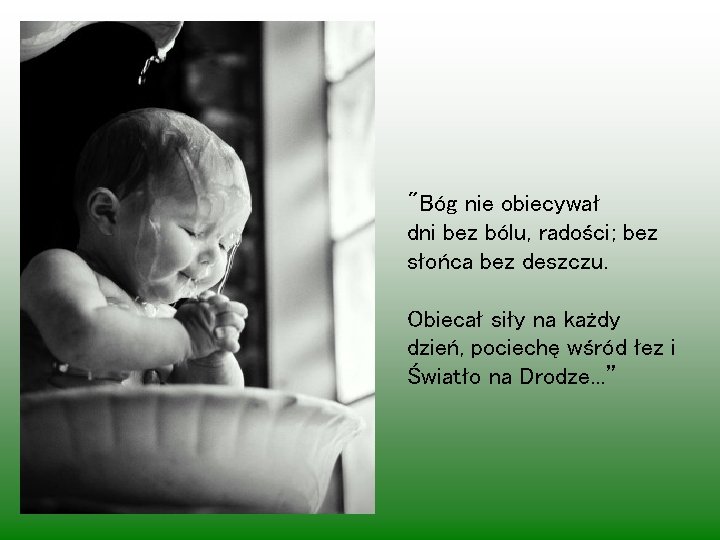 "Bóg nie obiecywał dni bez bólu, radości; bez słońca bez deszczu. Obiecał siły na