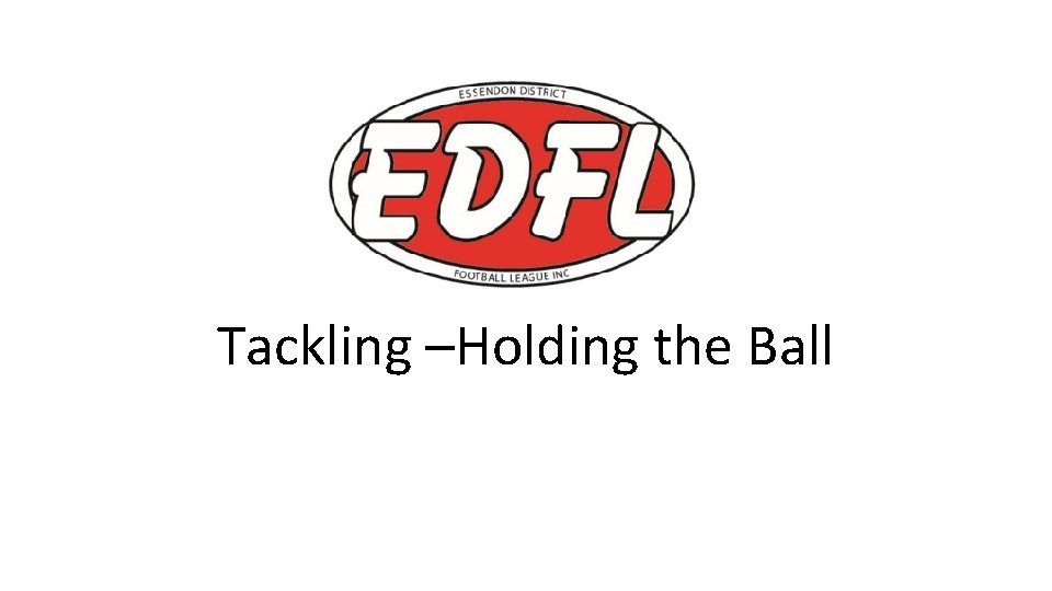 Tackling –Holding the Ball 