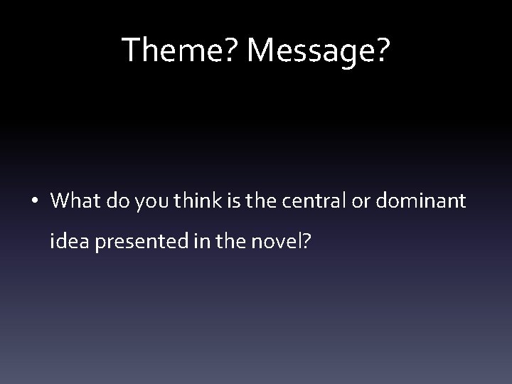 Theme? Message? • What do you think is the central or dominant idea presented