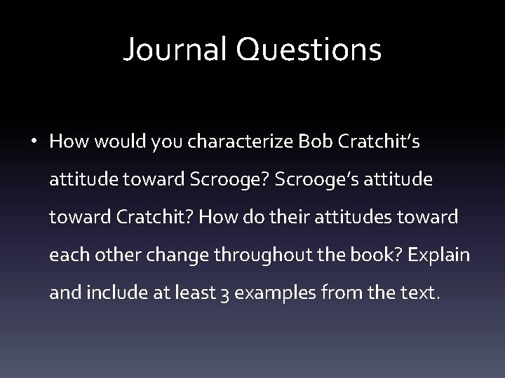 Journal Questions • How would you characterize Bob Cratchit’s attitude toward Scrooge? Scrooge’s attitude