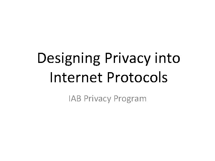 Designing Privacy into Internet Protocols IAB Privacy Program 