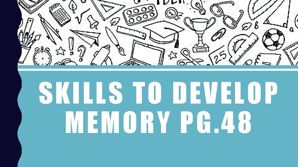 SKILLS TO DEVELOP MEMORY PG. 48 