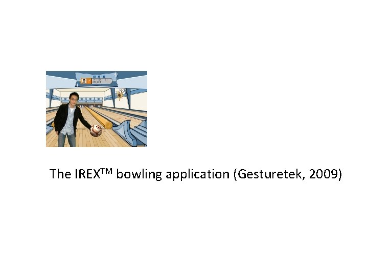 The IREXTM bowling application (Gesturetek, 2009) 