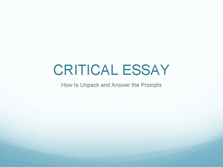CRITICAL ESSAY How to Unpack and Answer the Prompts CRITICAL ESSAY How to Unpack and Answer the Prompts