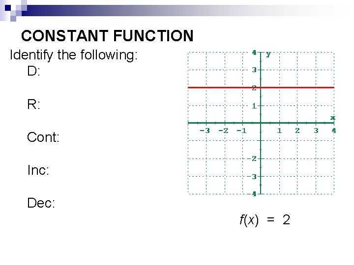 CONSTANT FUNCTION Identify the following: D: R: Cont: Inc: Dec: f(x) = 2 