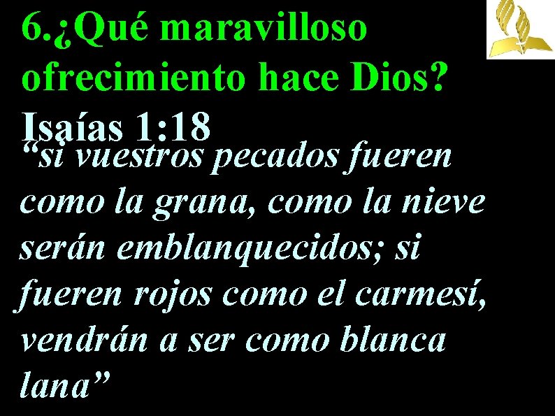 6. ¿Qué maravilloso ofrecimiento hace Dios? Isaías 1: 18 “si vuestros pecados fueren como