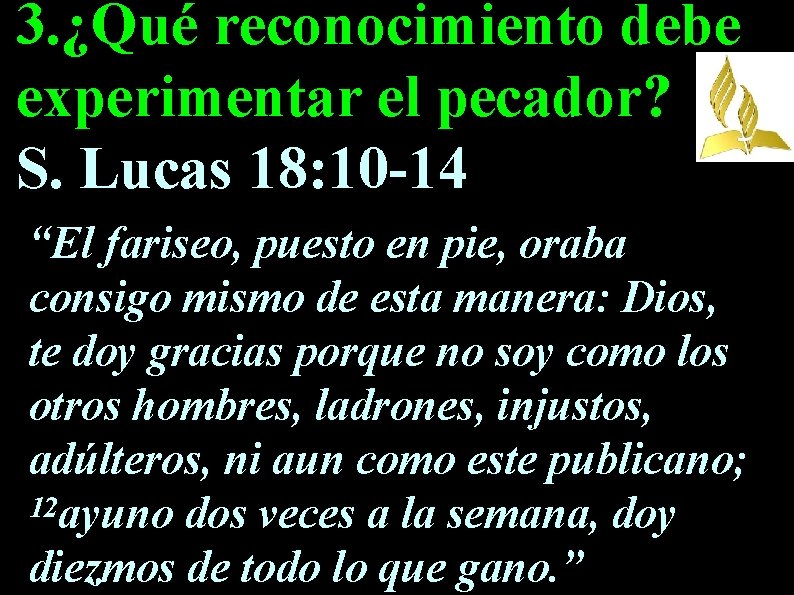 3. ¿Qué reconocimiento debe experimentar el pecador? S. Lucas 18: 10 -14 “El fariseo,