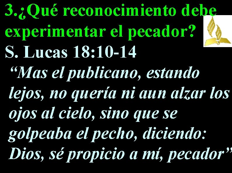 3. ¿Qué reconocimiento debe experimentar el pecador? S. Lucas 18: 10 -14 “Mas el