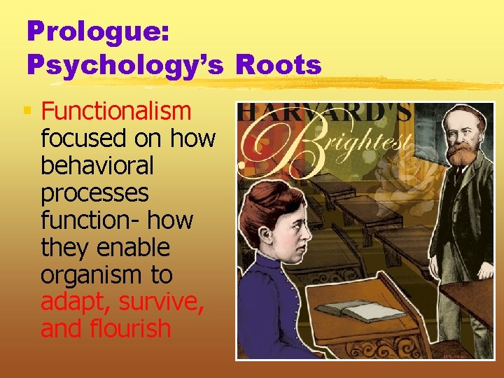 Prologue: Psychology’s Roots § Functionalism focused on how behavioral processes function- how they enable