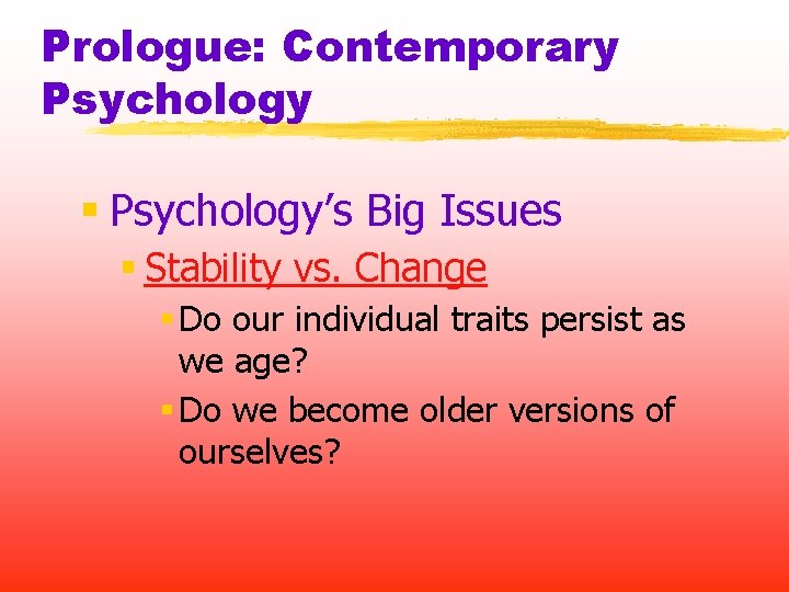 Prologue: Contemporary Psychology § Psychology’s Big Issues § Stability vs. Change § Do our