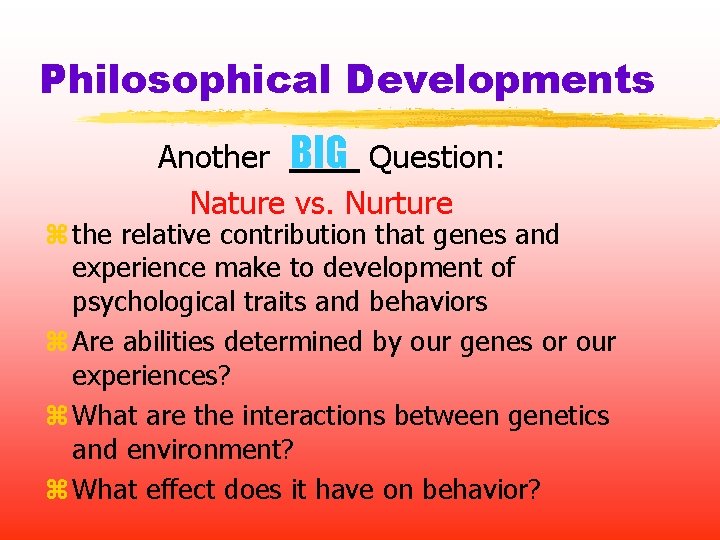 Philosophical Developments Another BIG Question: Nature vs. Nurture z the relative contribution that genes