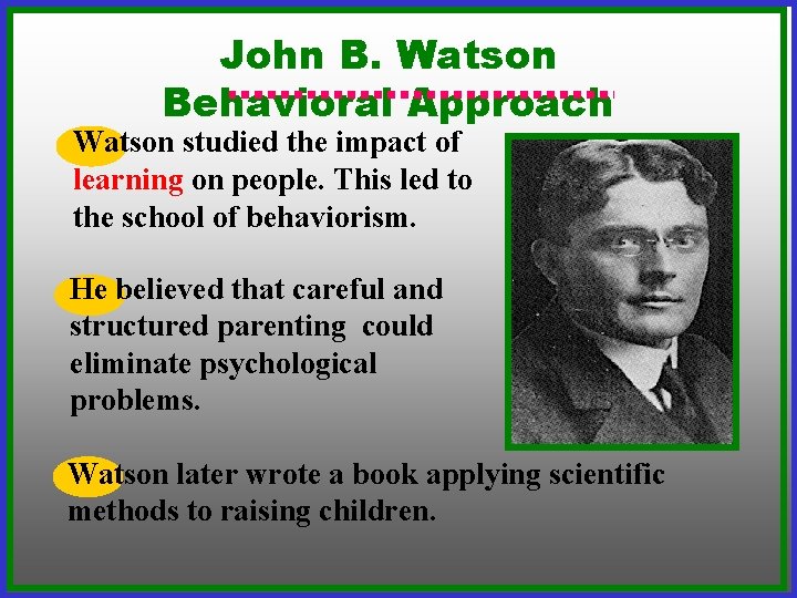 John B. Watson Behavioral Approach Watson studied the impact of learning on people. This