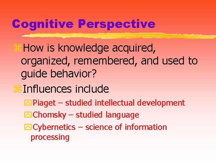 Cognitive Perspective z. How is knowledge acquired, organized, remembered, and used to guide behavior?